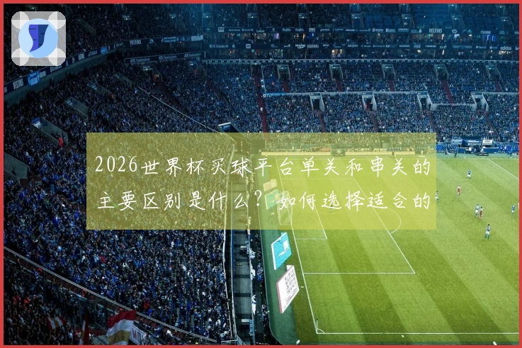 2026世界杯买球平台单关和串关的主要区别是什么？如何选择适合的投注方式？