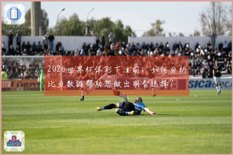 2026世界杯体彩下注前，如何分析比分数据帮助您做出明智选择？