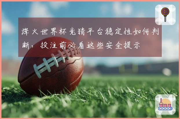烽火世界杯竞猜平台稳定性如何判断，投注前必看这些安全提示