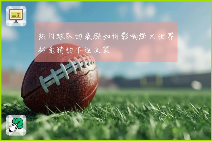热门球队的表现如何影响烽火世界杯竞猜的下注决策