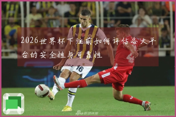 2026世界杯下注前如何评估各大平台的安全性与可靠性