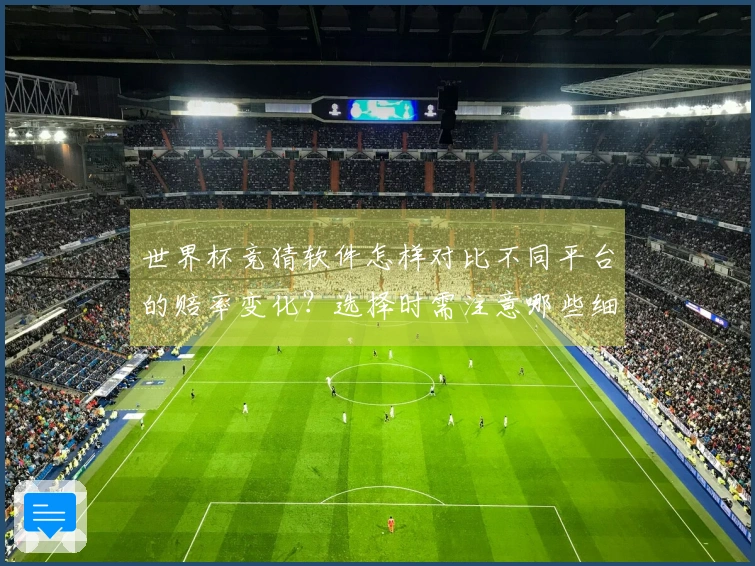 世界杯竞猜软件怎样对比不同平台的赔率变化？选择时需注意哪些细节？