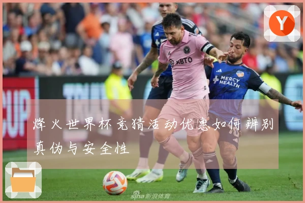 烽火世界杯竞猜活动优惠如何辨别真伪与安全性