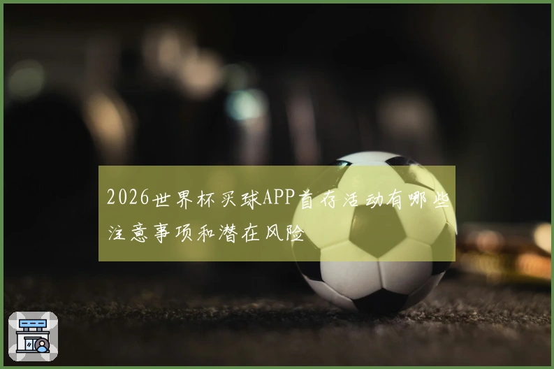 2026世界杯买球APP首存活动有哪些注意事项和潜在风险