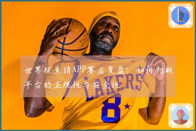世界杯竞猜APP赛后复盘：如何判断平台的正规性与安全性