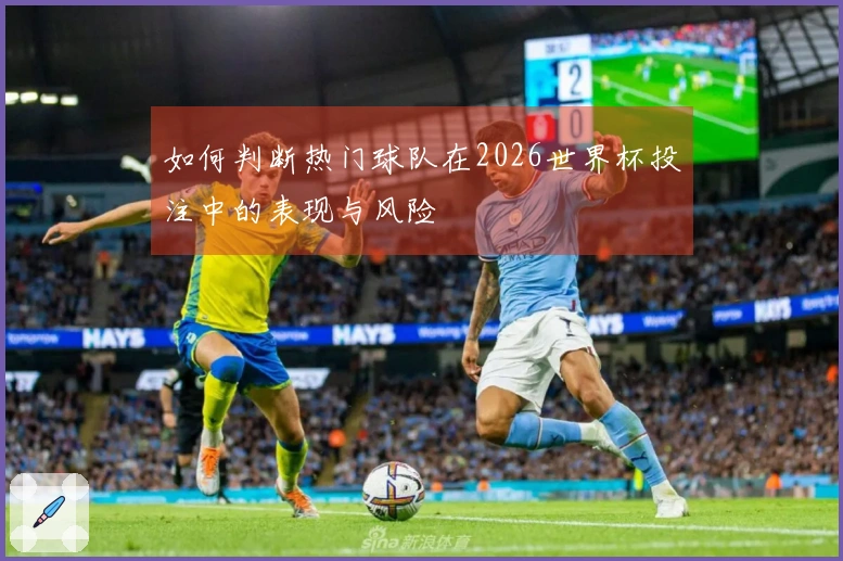 如何判断热门球队在2026世界杯投注中的表现与风险