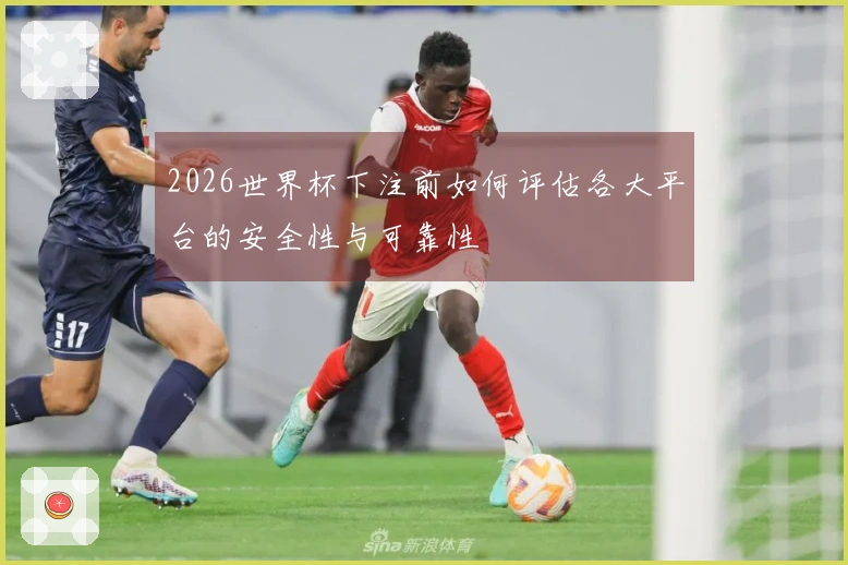 2026世界杯下注前如何评估各大平台的安全性与可靠性