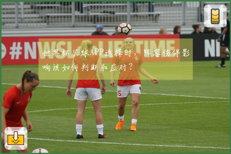 世界杯买球APP选择时，阵容伤停影响该如何判断和应对？