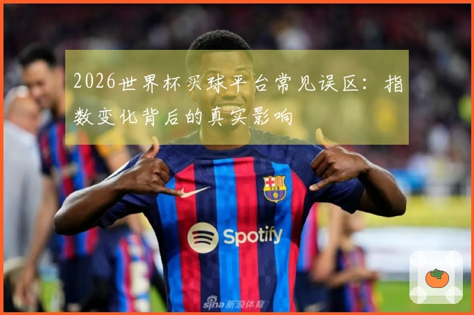 2026世界杯买球平台常见误区：指数变化背后的真实影响