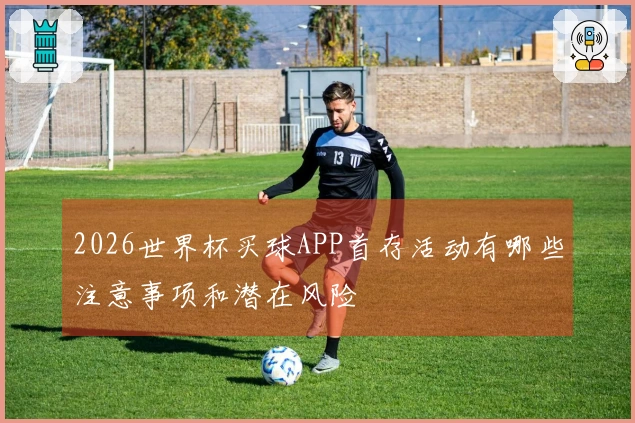 2026世界杯买球APP首存活动有哪些注意事项和潜在风险