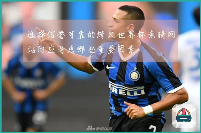 选择信誉可靠的烽火世界杯竞猜网站时应考虑哪些重要因素