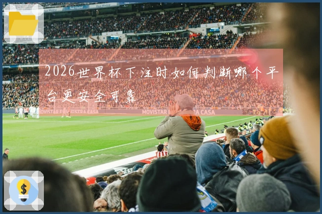 2026世界杯下注时如何判断哪个平台更安全可靠