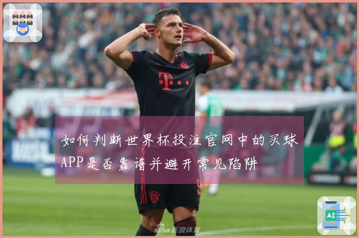 如何判断世界杯投注官网中的买球APP是否靠谱并避开常见陷阱