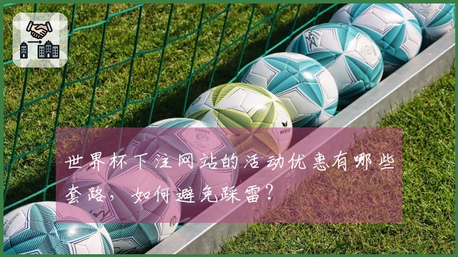 世界杯下注网站的活动优惠有哪些套路，如何避免踩雷？