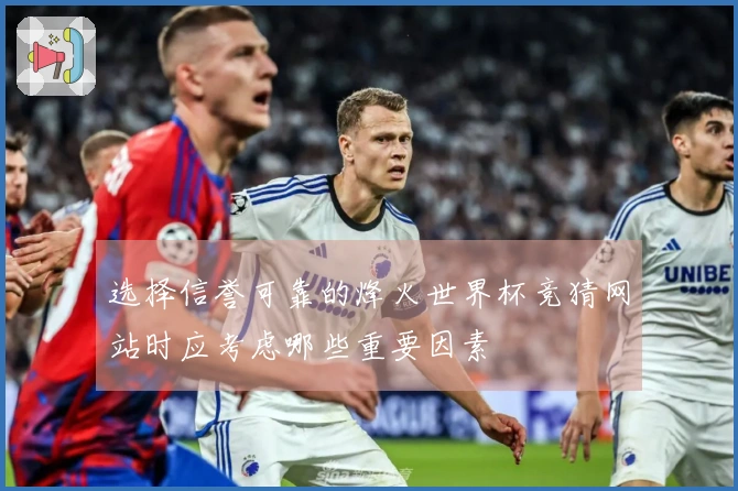 选择信誉可靠的烽火世界杯竞猜网站时应考虑哪些重要因素