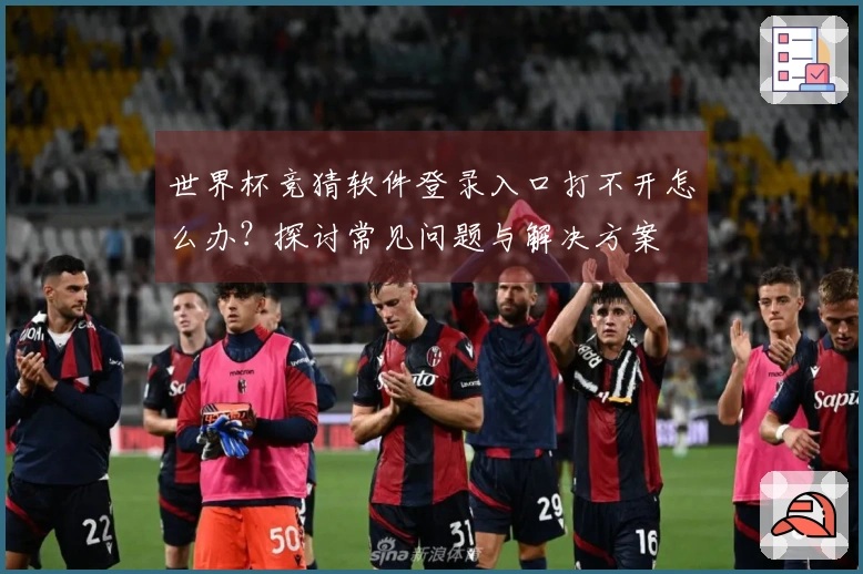 世界杯竞猜软件登录入口打不开怎么办？探讨常见问题与解决方案