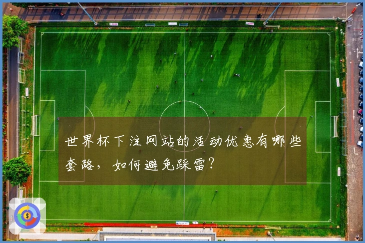 世界杯下注网站的活动优惠有哪些套路，如何避免踩雷？
