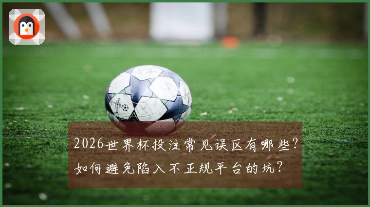 2026世界杯投注常见误区有哪些？如何避免陷入不正规平台的坑？