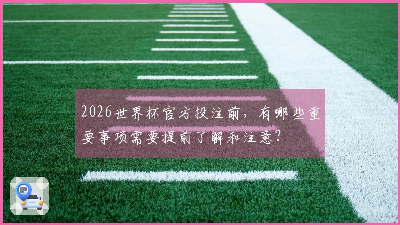 2026世界杯官方投注前，有哪些重要事项需要提前了解和注意？