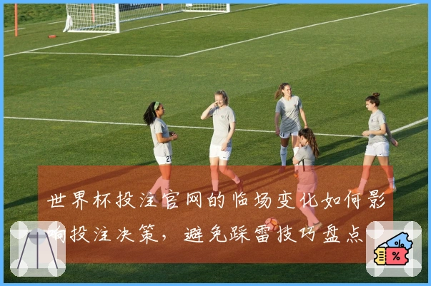 世界杯投注官网的临场变化如何影响投注决策，避免踩雷技巧盘点