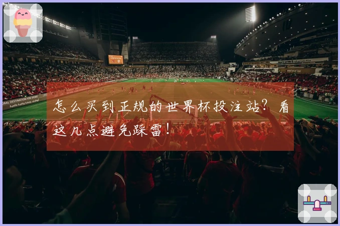 怎么买到正规的世界杯投注站？看这几点避免踩雷！