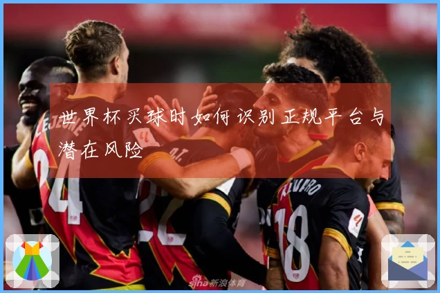 世界杯买球时如何识别正规平台与潜在风险
